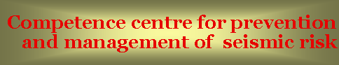 Text Box: Competence centre for prevention and management of  seismic risk